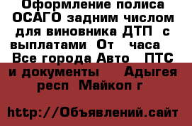 Оформление полиса ОСАГО задним числом для виновника ДТП, с выплатами. От 1 часа. - Все города Авто » ПТС и документы   . Адыгея респ.,Майкоп г.